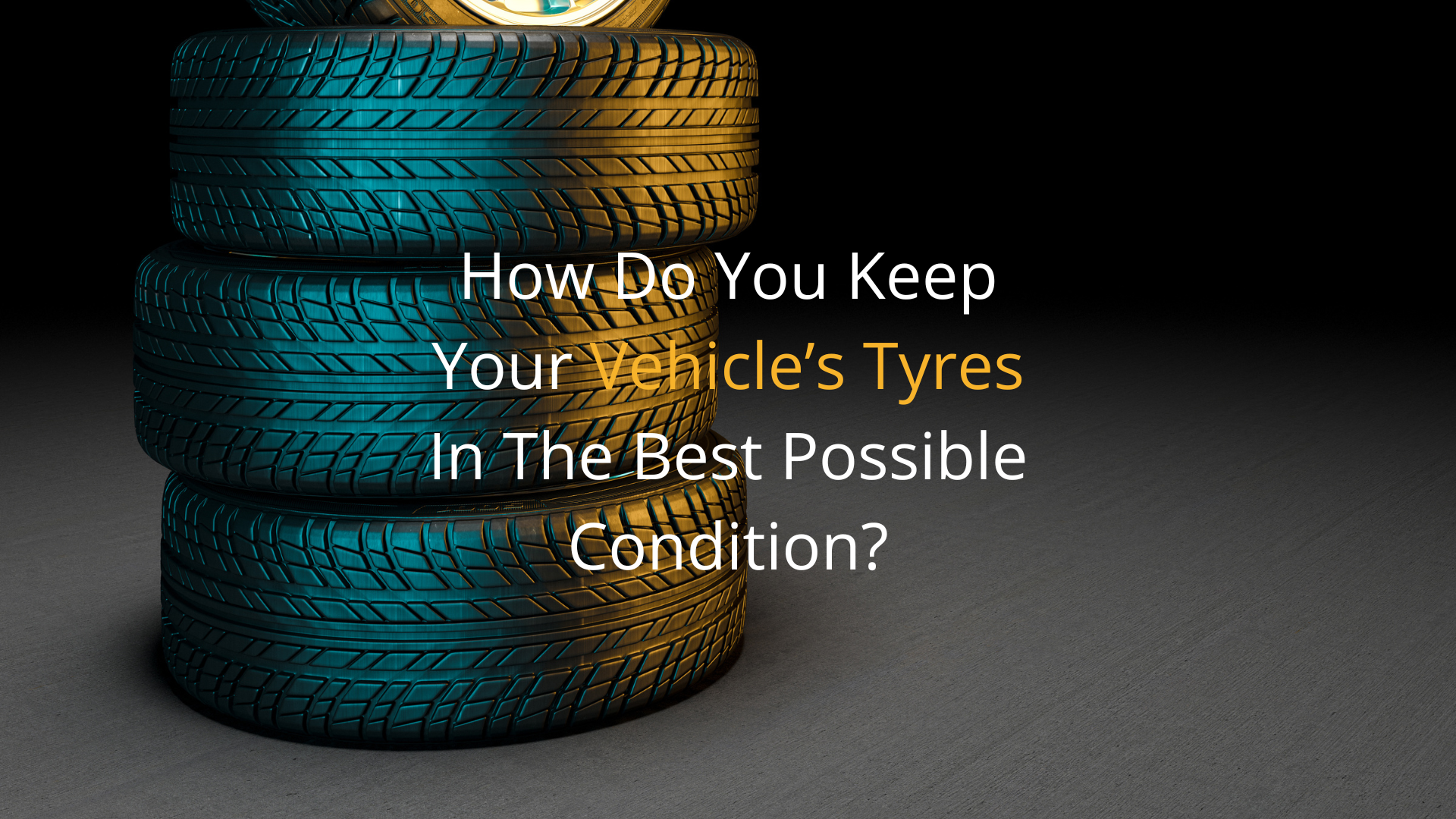 How do you keep your vehicle's tyres in the best possible condition?
